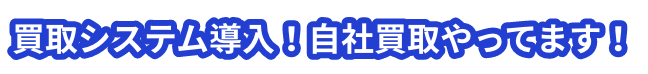 買取システム導入！自社買取やってます！
