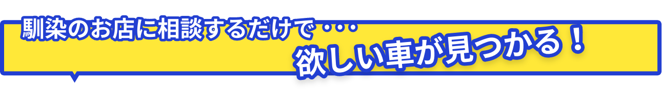 馴染のお店に相談するだけで・・・欲しい車が見つかる！