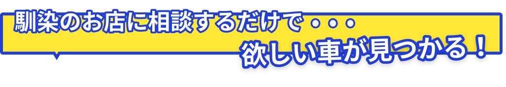 馴染のお店に相談するだけで・・・欲しい車が見つかる！